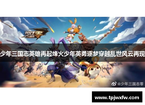 少年三国志英雄再起烽火少年英勇逐梦穿越乱世风云再现