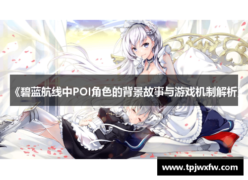 《碧蓝航线中POI角色的背景故事与游戏机制解析》